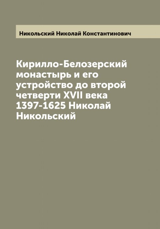 Обложка книги «Кирилло-Белозерский монастырь и его устройство до второй четверти XVII века 1397-1625 Николай Никольский» — Никольский Николай Константинович, ISBN 9785519998192