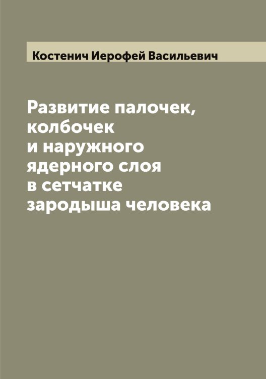 Обложка книги «Развитие палочек, колбочек и наружного ядерного слоя в сетчатке зародыша человека» — Костенич Иерофей Васильевич, ISBN 9785519905824
