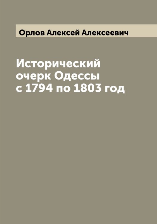 Обложка книги «Исторический очерк Одессы с 1794 по 1803 год» — Орлов Алексей Алексеевич, ISBN 9785521264629
