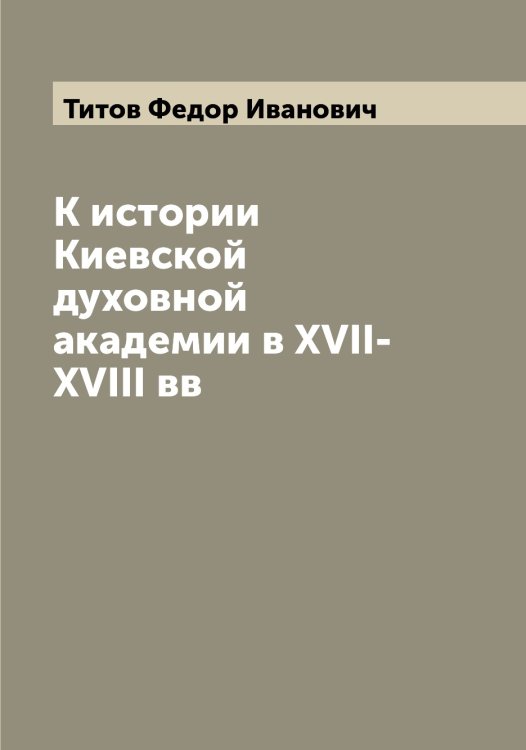 Обложка книги «К истории Киевской духовной академии в XVII-XVIII вв» — Титов Федор Иванович, ISBN 9785519767835