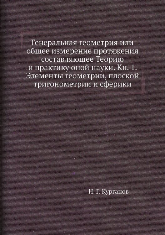 Генеральная геометрия или общее измерение протяжения составляющее Теорию и практику оной науки. Кн. 1. Элементы геометрии, плоской тригонометрии и сферики