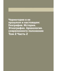 Черногория в ее прошлом и настоящем: География. История. Этнография. Археология. современного положение
