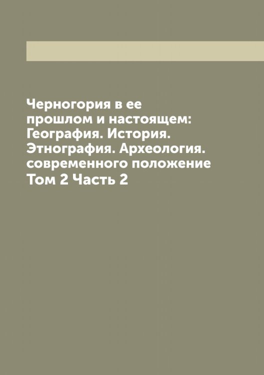 Обложка книги «Черногория в ее прошлом и настоящем: География. История. Этнография. Археология. современного положение» — Ровинский Павел Аполлонович, ISBN 9785519808620