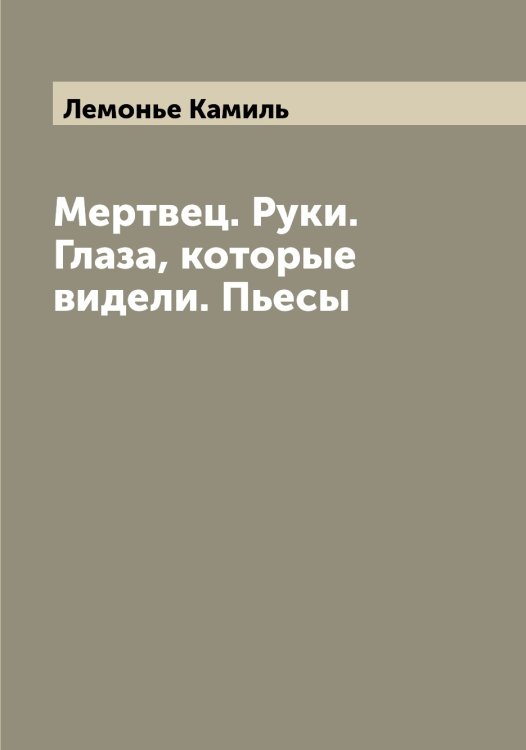 Обложка книги «Мертвец. Руки. Глаза, которые видели. Пьесы» — Лемонье Камиль, ISBN 9785519930352
