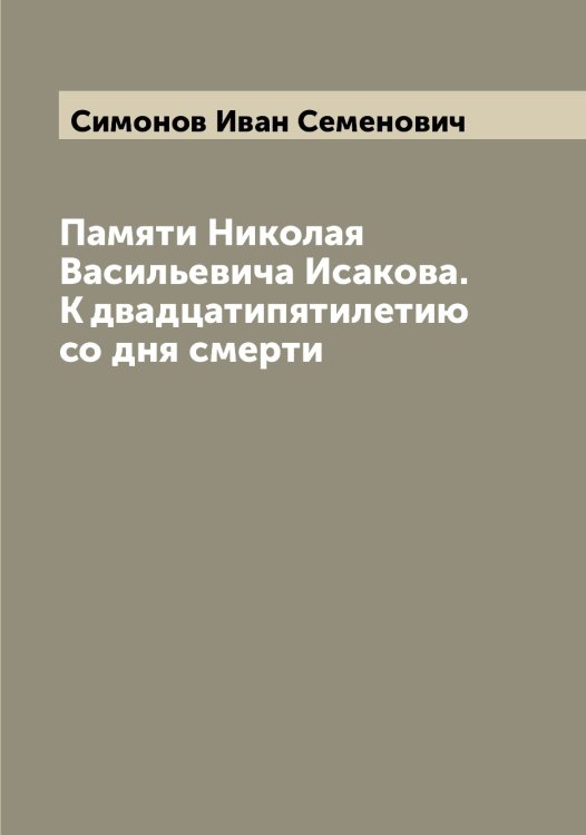 Обложка книги «Памяти Николая Васильевича Исакова. К двадцатипятилетию со дня смерти» — Симонов Иван Семенович, ISBN 9785519735926