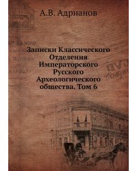 Записки Классического Отделения Императорского Русского Археологического общества. Том 6