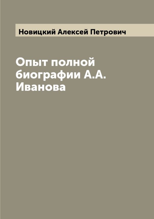 Обложка книги «Опыт полной биографии А.А. Иванова» — Новицкий Алексей Петрович, ISBN 9785521254026