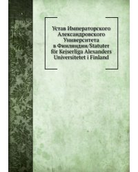 Устав Императорского Александровского Университета в Финляндии/Statuter för Kejserliga Alexanders Universitetet i Finland