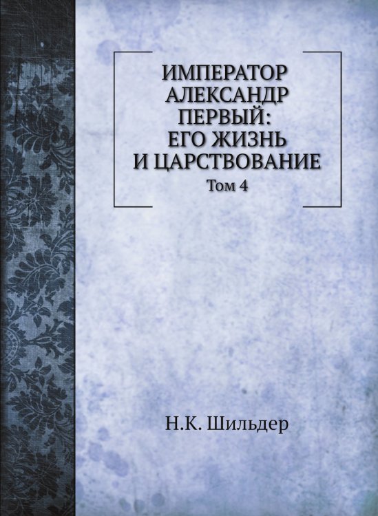 Император Александр Первый: его жизнь и царствование
