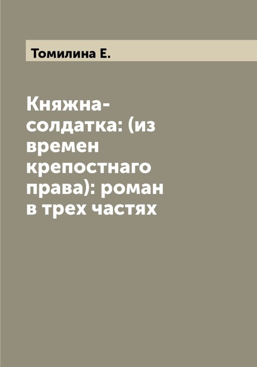 Обложка книги «Княжна-солдатка: (из времен крепостнаго права): роман в трех частях» — Томилина Е., ISBN 9785519773034