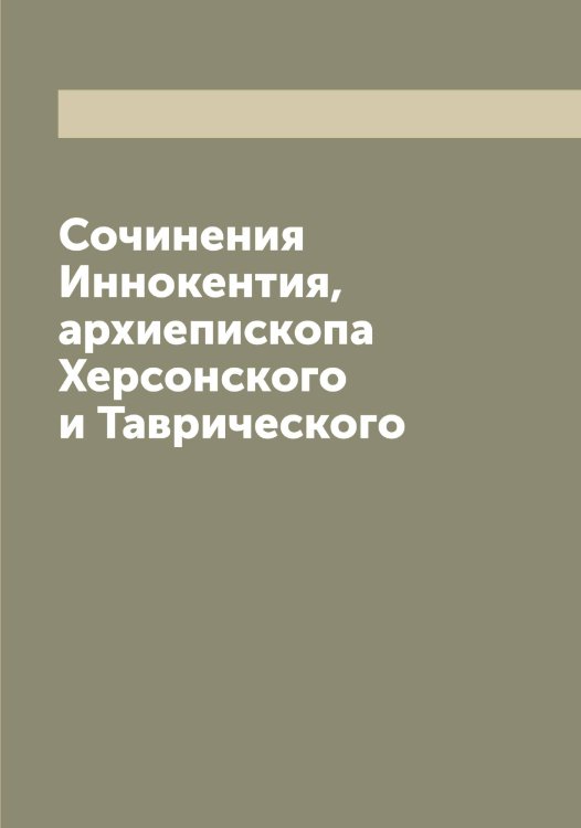 Сочинения Иннокентия, архиепископа Херсонского и Таврического Обложка книги «Сочинения Иннокентия, архиепископа Херсонского и Таврического» — Иннокентий, ISBN 9785519870504