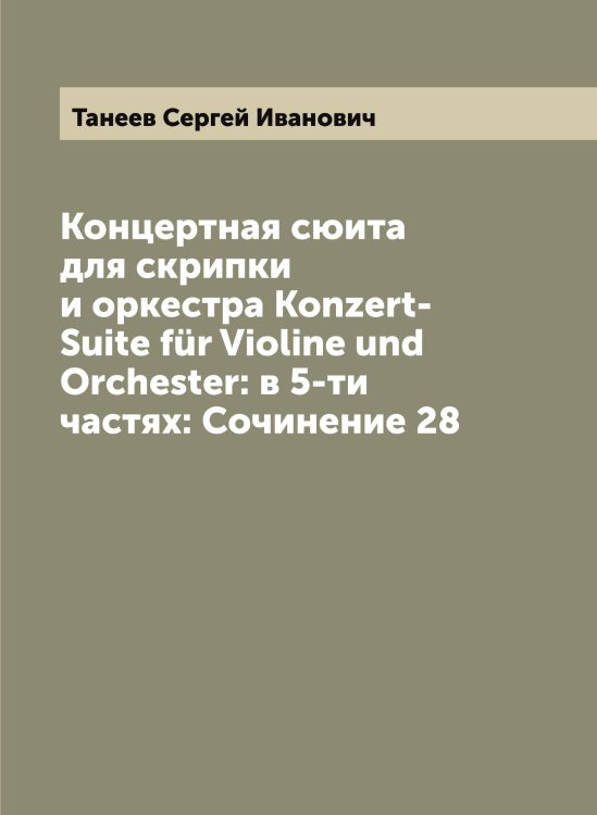 Обложка книги «Концертная сюита для скрипки и оркестра Konzert-Suite für Violine und Orchester: в 5-ти частях: Сочинение 28» — Танеев Сергей Иванович, ISBN 9785519762540