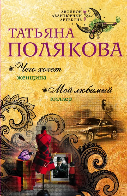 Обложка книги «Чего хочет женщина. Мой любимый киллер» — Полякова Татьяна Викторовна, ISBN 9785042196393