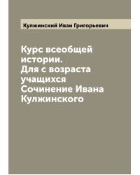 Курс всеобщей истории. Для с возраста учащихся  Сочинение Ивана Кулжинского