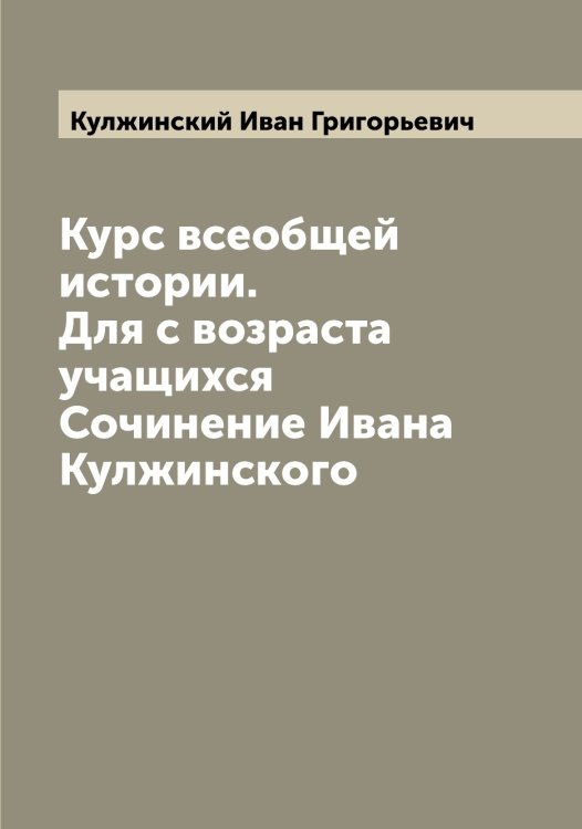 Курс всеобщей истории. Для с возраста учащихся Сочинение Ивана Кулжинского Обложка книги «Курс всеобщей истории. Для с возраста учащихся Сочинение Ивана Кулжинского» — Кулжинский Иван Григорьевич, ISBN 9785519917124