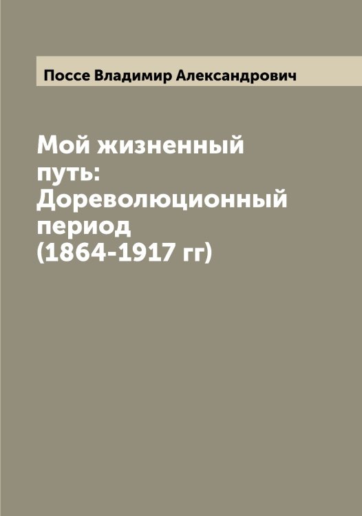 Обложка книги «Мой жизненный путь: Дореволюционный период (1864-1917 гг)» — Поссе Владимир Александрович, ISBN 9785519792264