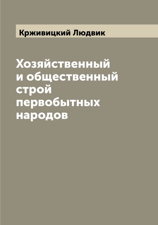 Обложка книги «Хозяйственный и общественный строй первобытных народов» — Крживицкий Людвик, ISBN 9785519911382