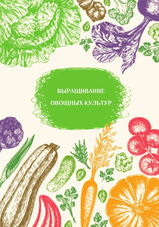 Обложка книги «Выращивание овощных культур» — Нет автора, ISBN 9785517133687