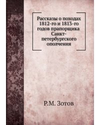 Рассказы о походах 1812-го и 1813-го годов прапорщика Санкт-петербургского ополчения