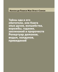 Тайны ада и его обитатели, или Книга злых духов, волшебства, ворожбы, гадания, заклинаний и пророчеств. Репертуар демонов, ведьм, колдунов, привидений