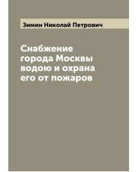 Снабжение города Москвы водою и охрана его от пожаров