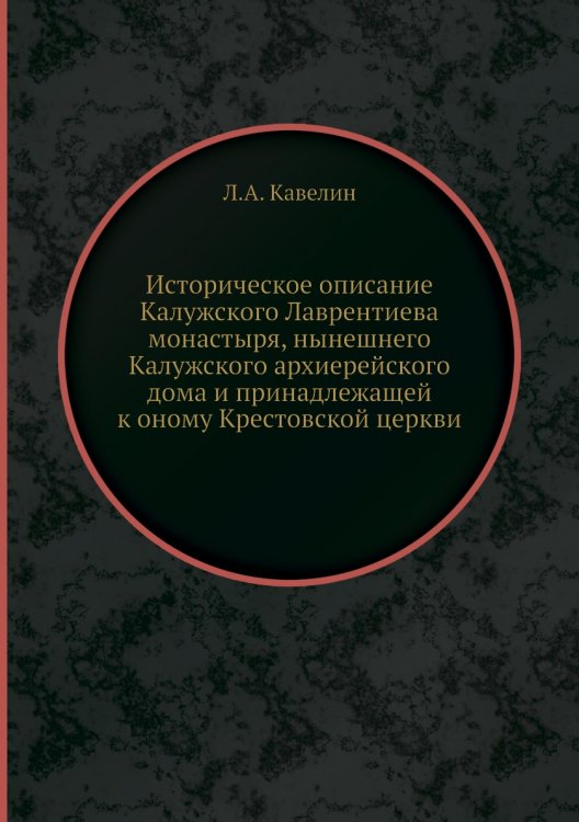 Историческое описание Калужского Лаврентиева монастыря, нынешнего Калужского архиерейского дома и принадлежащей к оному Крестовской церкви