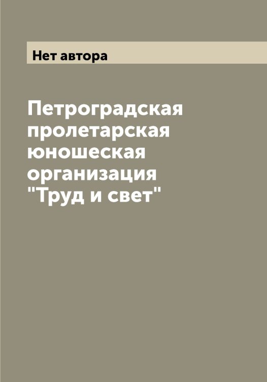 Обложка книги «Петроградская пролетарская юношеская организация "Труд и свет"» — Нет автора, ISBN 9785519775519