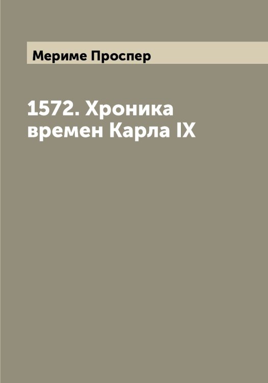 Обложка книги «1572. Хроника времен Карла IX» — Мериме Проспер, ISBN 9785519962926