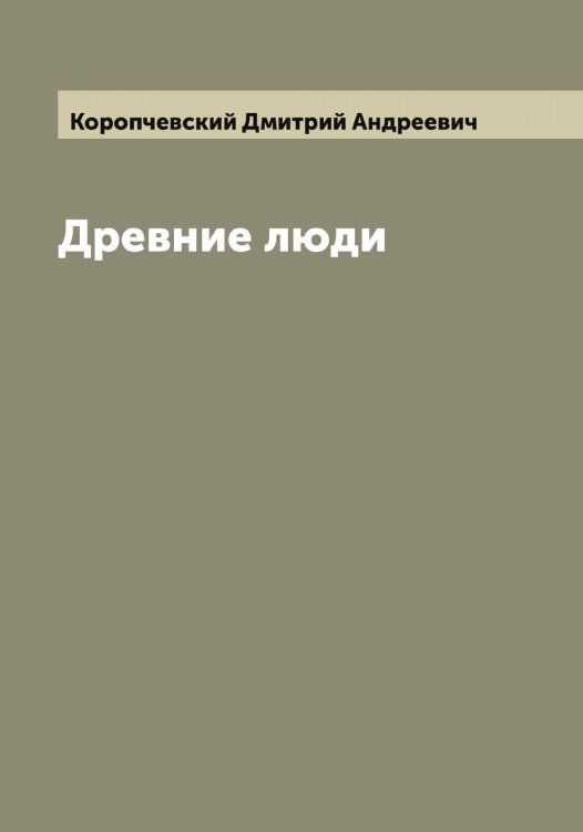 Обложка книги «Древние люди» — Коропчевский Дмитрий Андреевич, ISBN 9785519904865