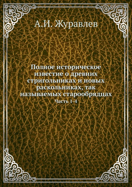 Полное историческое известие о древних стригольниках и новых раскольниках, так называемых старообрядцах Полное историческое известие о древних стригольниках и новых раскольниках, так называемых старообрядцах