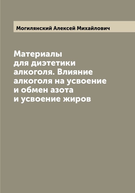 Обложка книги «Материалы для диэтетики алкоголя. Влияние алкоголя на усвоение и обмен азота и усвоение жиров» — Могилянский Алексей Михайлович, ISBN 9785519971072
