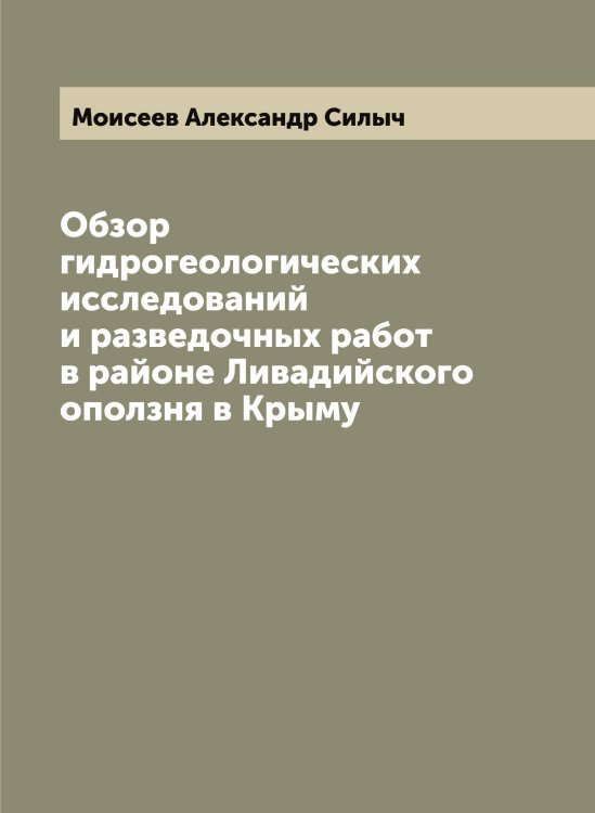 Обложка книги «Обзор гидрогеологических исследований и разведочных работ в районе Ливадийского оползня в Крыму» — Моисеев Александр Силыч, ISBN 9785519972109