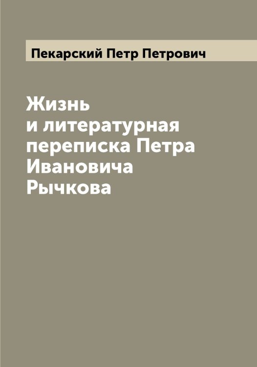 Обложка книги «Жизнь и литературная переписка Петра Ивановича Рычкова» — Пекарский Петр Петрович, ISBN 9785521274451