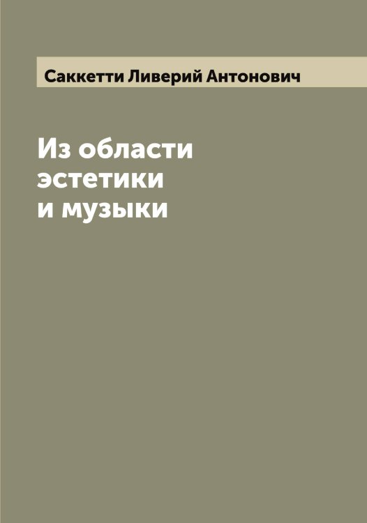 Обложка книги «Из области эстетики и музыки» — Саккетти Ливерий Антонович, ISBN 9785519844321