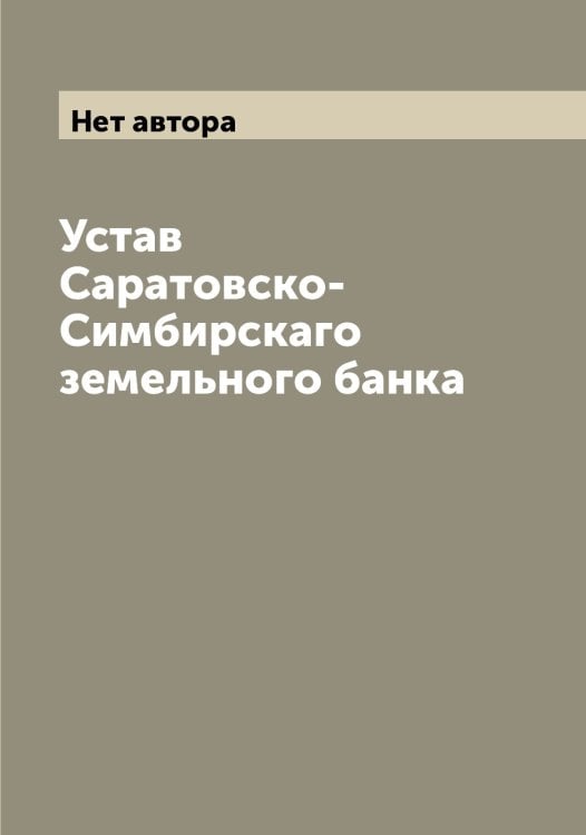 Обложка книги «Устав Саратовско-Симбирскаго земельного банка» — Нет автора, ISBN 9785519848640