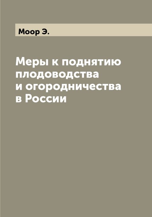 Обложка книги «Меры к поднятию плодоводства и огородничества в России» — Моор Э., ISBN 9785519973243