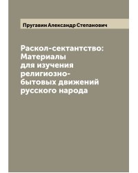 Раскол-сектантство: Материалы для изучения религиозно-бытовых движений русского народа