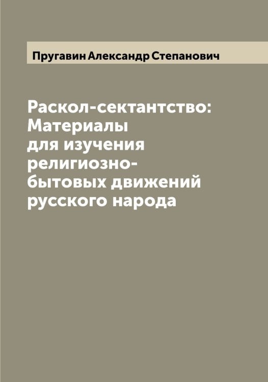 Раскол-сектантство: Материалы для изучения религиозно-бытовых движений русского народа Обложка книги «Раскол-сектантство: Материалы для изучения религиозно-бытовых движений русского народа» — Пругавин Александр Степанович, ISBN 9785519797269