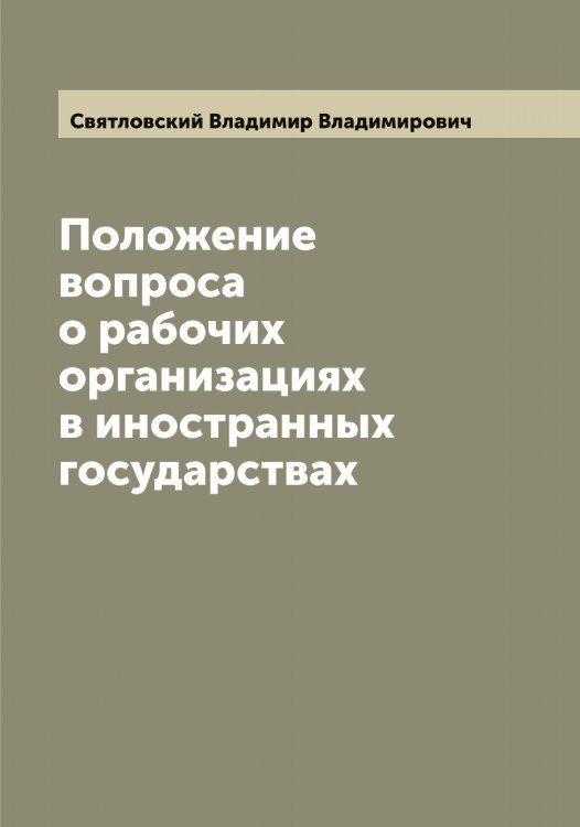 Обложка книги «Положение вопроса о рабочих организациях в иностранных государствах» — Святловский Владимир Владимирович, ISBN 9785519850773