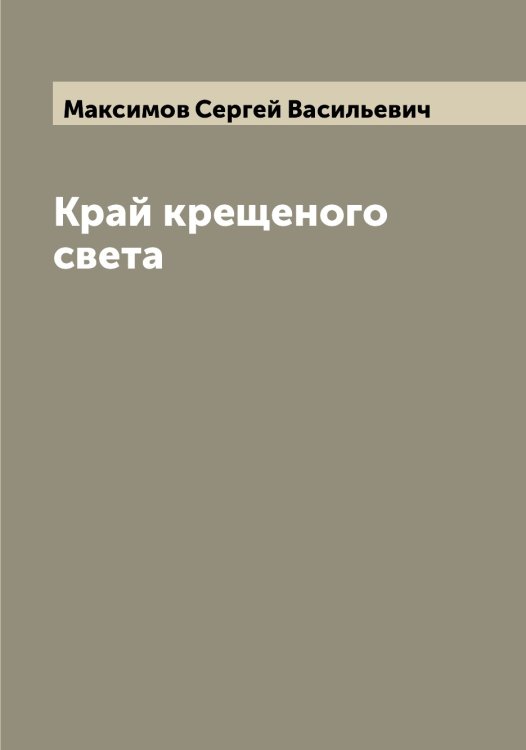 Край крещеного света Обложка книги «Край крещеного света» — Максимов Сергей Васильевич, ISBN 9785519949156