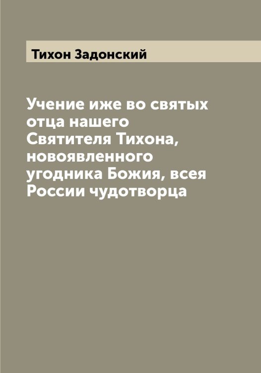 Обложка книги «Учение иже во святых отца нашего Святителя Тихона, новоявленного угодника Божия, всея России чудотворца» — Тихон Задонский, ISBN 9785519768641