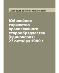 Юбилейное торжество православного старообрядчества (единоверия) 27 октября 1900 г