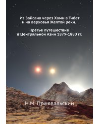 Из Зайсана через Хами в Тибет и на верховья Желтой реки. Третье путешествие в Центральной Азии 1879-1880