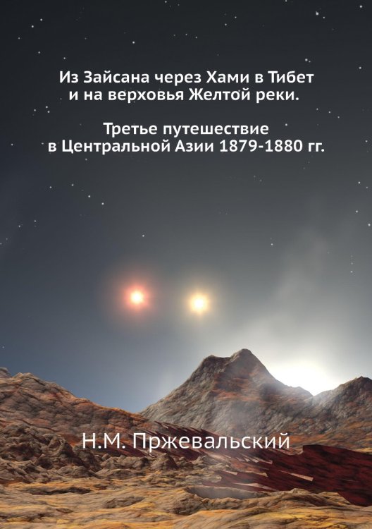 Из Зайсана через Хами в Тибет и на верховья Желтой реки. Третье путешествие в Центральной Азии 1879-1880 Из Зайсана через Хами в Тибет и на верховья Желтой реки. Третье путешествие в Центральной Азии 1879-1880
