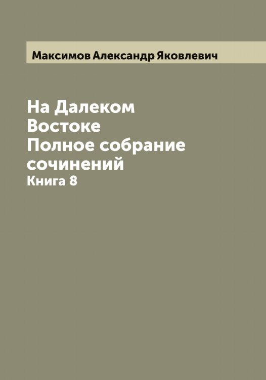 Обложка книги «На Далеком Востоке. Полное собрание сочинений» — Максимов Александр Яковлевич, ISBN 9785519948753