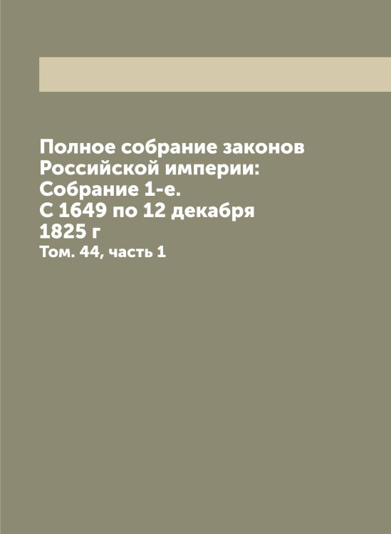 Полное собрание законов Российской империи: Собрание 1-е. С 1649 по 12 декабря 1825 г Обложка книги «Полное собрание законов Российской империи: Собрание 1-е. С 1649 по 12 декабря 1825 г» — Нет автора, ISBN 9785519823098