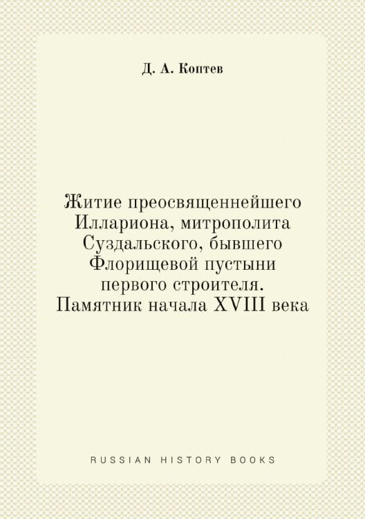 Житие преосвященнейшего Иллариона, митрополита Суздальского, бывшего Флорищевой пустыни первого строителя. Памятник начала XVIII века