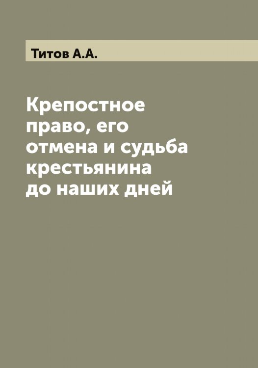 Обложка книги «Крепостное право, его отмена и судьба крестьянина до наших дней» — Титов А.А., ISBN 9785519767361