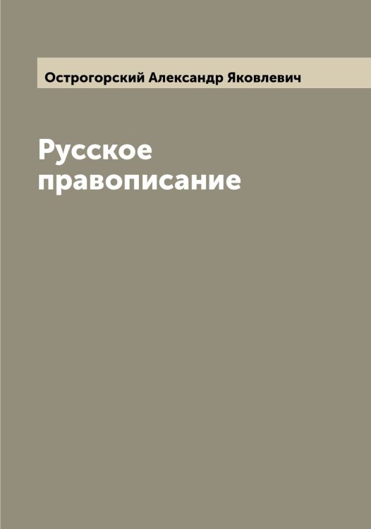 Русское правописание Обложка книги «Русское правописание» — Острогорский Александр Яковлевич, ISBN 9785521267828