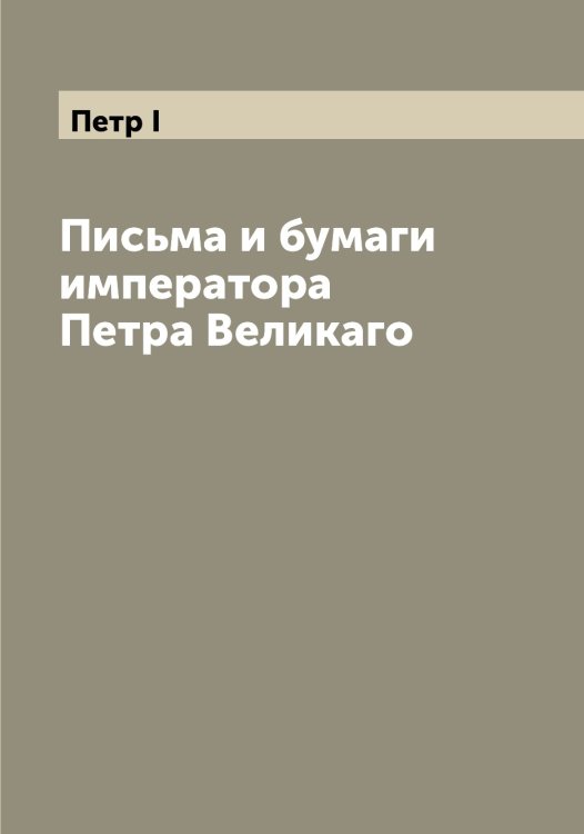 Обложка книги «Письма и бумаги императора Петра Великаго» — Петр I, ISBN 9785521279876